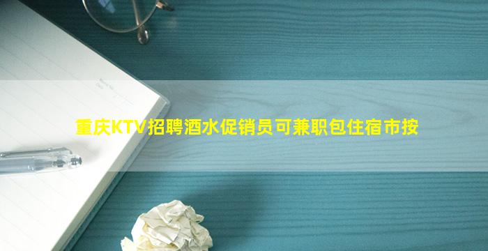 重庆KTV招聘酒水促销员可兼职包住宿市按